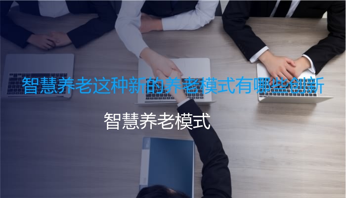 智慧养老这种新的养老模式有哪些创新
