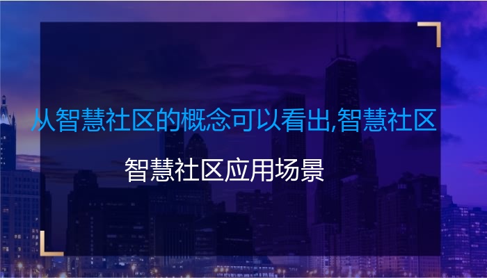 从智慧社区的概念可以看出,智慧社区