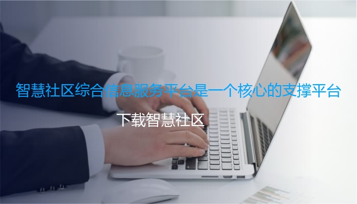智慧社区综合信息服务平台是一个核心的支撑平台